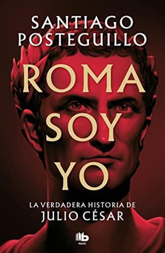 Roma Soy Yo: La Verdadera Historia De Julio Csar: 1