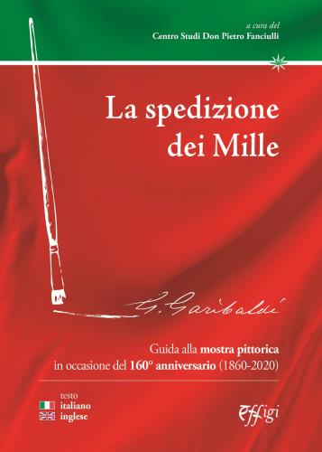La Spedizione Dei Mille. Guida Alla Mostra Pittorica In Occasione Del 160 Anniversario (1860-2020). Ediz. Italiana E Inglese
