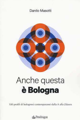 Anche Questa  Bologna. 100 Profili Di Bolognesi Contemporanei Dalla A Alla Zdaura