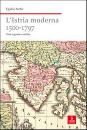 L'istria Moderna (1500-1797). Una Regione Confine