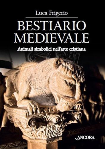 Bestiario Medievale. Animali Simbolici Nell'arte Cristiana. Ediz. Illustrata