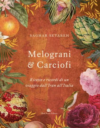 Melograni & Carciofi. Ricette E Ricordi Di Un Viaggio Dall'iran All'italia. Ediz. A Colori