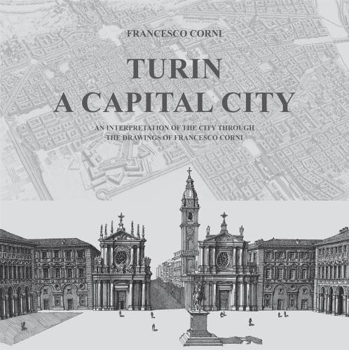 Turin. A Capital City. An Interpretation Of The City Through The Drawings Of Francesco Corni