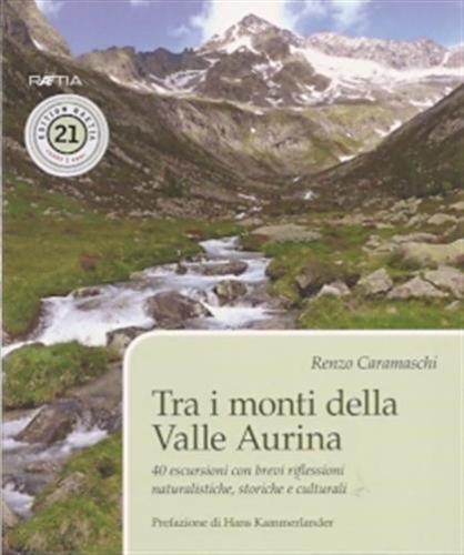 Tra I Monti Della Valle Aurina. 40 Escursioni Con Brevi Riflessioni Naturalistiche, Storiche E Culturali