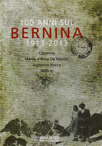 100 Anni Sul Bernina 1913-2013. Capanna Marco E Rosa De Marchi, Agostino Rocca 3609 M.