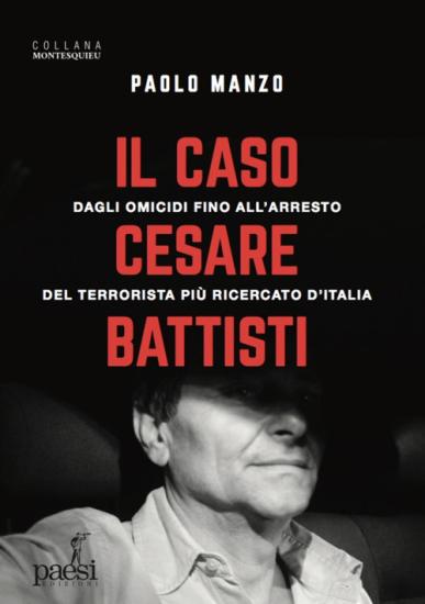 Il caso Cesare Battisti. Dagli omicidi fino all'arresto del terrorista pi ricercato d'Italia