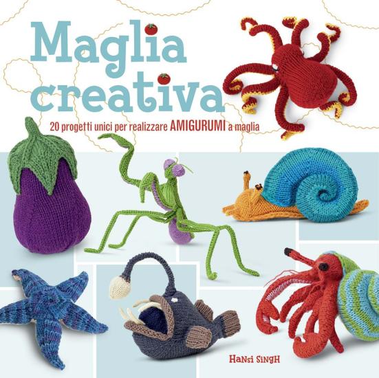 Maglia creativa. 20 progetti unici per realizzare amigurumi a maglia. Ediz. illustrata