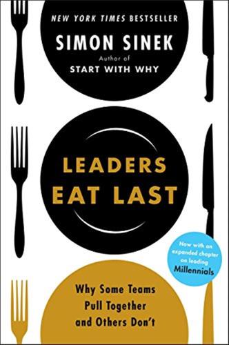 Leaders Eat Last. Why Some Teams Pull Together And Others Don't