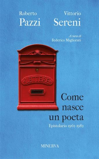 Come nasce un poeta. Epistolario fra Vittorio Sereni e Roberto Pazzi negli anni della contestazione (1965-1982). Nuova ediz.