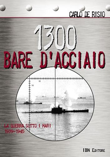 1300 Bare D'acciaio. La Guerra Sotto I Mari 1939-1945