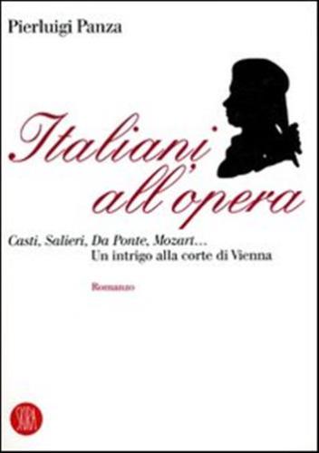 Italiani All'opera. Casti, Salieri, Da Ponte, Mozart... Un Intrigo Alla Corte Di Vienna