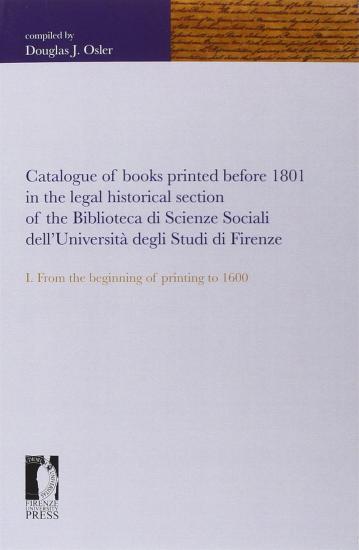 Catalogue of books printed before 1801 in the legal historical section of the Biblioteca di scienze sociali dell'Universit degli studi di Firenze. Vol. 1 - From the beginning of printing to 1600
