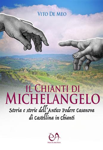 Il Chianti Di Michelangelo. Storia E Storie Dell'antico Podere Casanova Di Castellina In Chianti