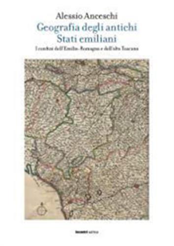 Geografia Degli Antichi Stati Emiliani. I Confini Dell'emilia Romagna E Dell'alta Toscana