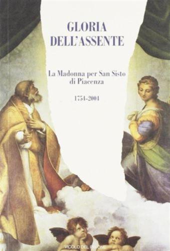 Gloria Dell'assente. La Madonna Per San Sisto Di Piacenza. 1754-2004