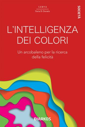 L'intelligenza Dei Colori. Un Arcobaleno Per La Ricerca Della Felicit