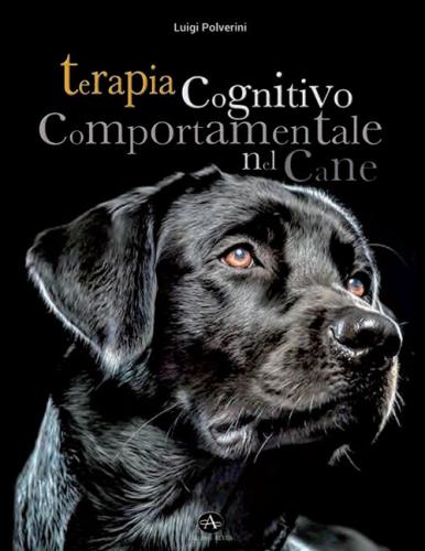 Terapia Cognitivo Comportamentale Del Cane. Come Intervenire Nei Disturbi O Nelle Patologie Del Comportamento Tramite La Psicoterapia