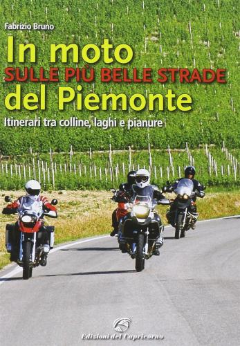 In Moto Sulle Pi Belle Strade Del Piemonte. Itinerari Tra Colline, Laghi E Pianure