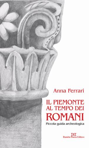 Il Piemonte Al Tempo Dei Romani. Piccola Guida Archeologica