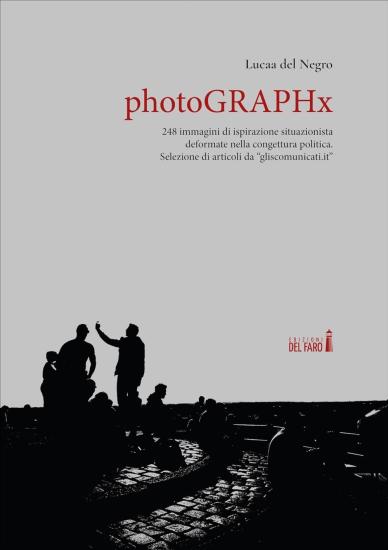 PhotoGRAPHx. 248 immagini di ispirazione situazionista deformate nella congettura politica. Selezione di articoli da gliscomunicati.it
