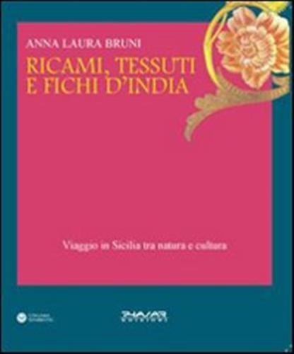 Ricami, Tessuti E Fichi D'india. Viaggio In Sicilia Fra Natura E Cultura. Ediz. Illustrata