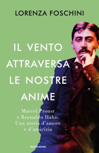 Il Vento Attraversa Le Nostre Anime. Marcel Proust E Reynaldo Hahn. Una Storia D'amore E D'amicizia