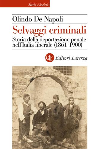Selvaggi Criminali. Storia Della Deportazione Penale Nell'italia Liberale (1861-1900)