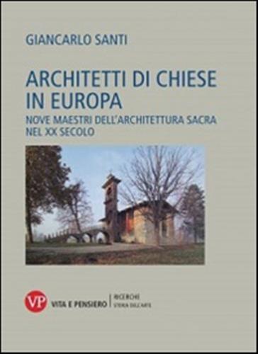 Architetti Di Chiese In Europa. Nove Maestri Dell'architettura Sacra Nel Xx Secolo. Ediz. Illustrata
