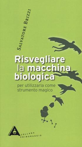 Risvegliare La Macchina Biologica Per Utilizzarla Come Strumento Magico. Nuova Ediz.