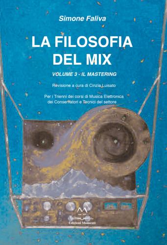 La Filosofia Del Mix. Per I Trienni Dei Corsi Di Musica Elettronica Dei Conservatori E Tecnici Del Settore. Vol. 3