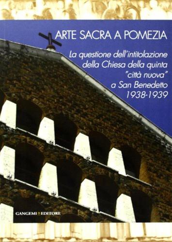 Arte Sacra A Pomezia. La Questione Dell'intitolazione Della Chiesa Della Quinta citt Nuova A San Benedetto (1938-1939). Ediz. Illustrata