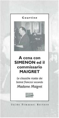 A Cena Con Simenon Ed Il Commissario Maigret. Le Classiche Ricette Dei Bistrot Francesi Secondo Madame Maigret