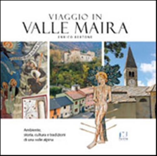 Viaggio In Valle Maira. Ambiente, Storia, Cultura E Tradizioni Di Una Valle Alpina