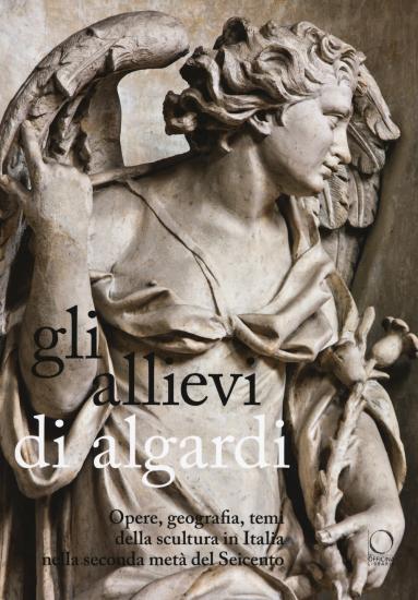 Gli allievi di Algardi. Opere, geografia, temi della scultura in Italia nella seconda met del Seicento