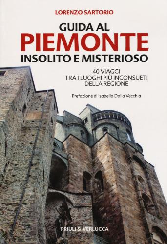 Guida Al Piemonte Insolito E Misterioso. 40 Viaggi Tra I Luoghi Pi Inconsueti Della Regione
