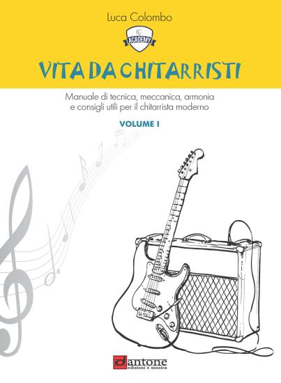 Vita da chitarristi. Manuale di tecnica, meccanica, armonia e consigli utili per il chitarrista moderno. Vol. 1