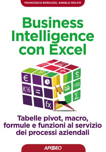 Business Intelligence Con Excel. Tabelle Pivot, Macro, Formule E Funzioni Al Servizio Dei Processi Aziendali