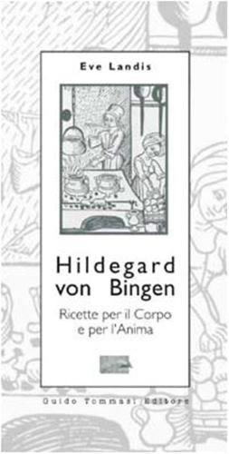Hildegard Von Bingen. Ricette Per Il Corpo E Per L'anima