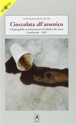 Cioccolata All'arsenico. L'inspiegabile Avvelenamento Di Adelmo De Luca, Caltelverde, 1995