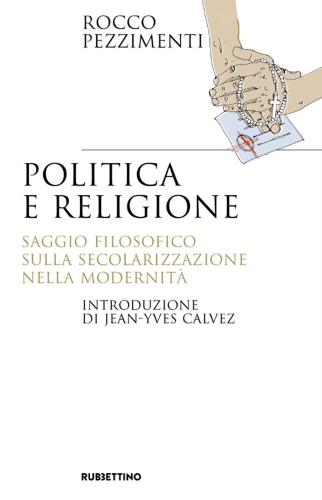 Politica E Religione. Saggio Filosofico Sulla Secolarizzazione Nella Modernit