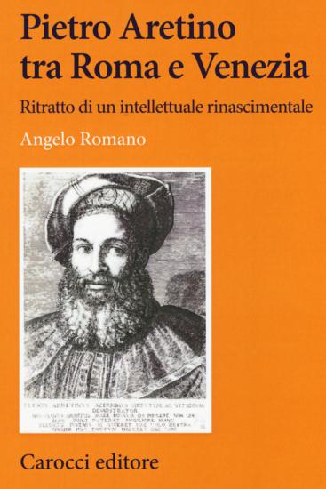 Pietro Aretino tra Roma e Venezia. Ritratto di un intellettuale rinascimentale