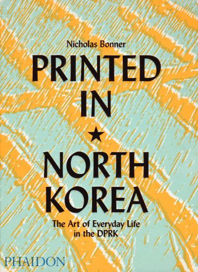Printed in North Korea. The art from everyday life in the DPRK. Ediz. a colori