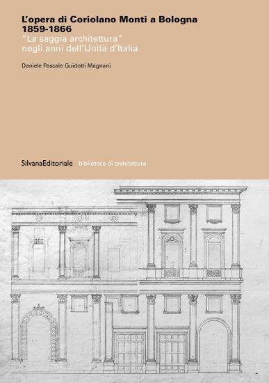 L'opera di Coriolano Monti a Bologna 1859-1866. La saggia architettura negli anni dell'Unit d'Italia. Ediz. illustrata