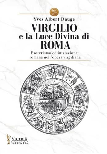 Virgilio E La Luce Divina Di Roma. Esoterismo Ed Iniziazione Romana Nell'opera Virgiliana