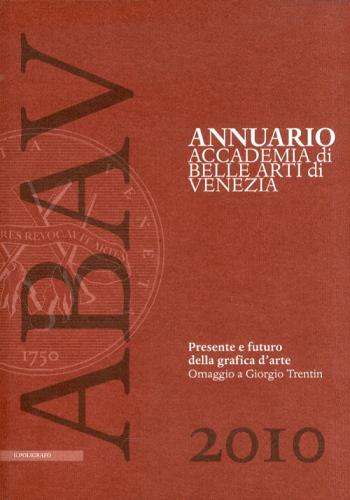 Annuario Accademia Di Belle Arti Di Venezia 2010. Presente E Futuro Della Grafica D'arte. Omaggio A Giorgio Trentin