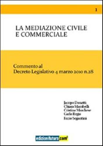 La Mediazione Civile E Commerciale. Commento Al Decreto Legislativo 4 Marzo 2010 N. 28
