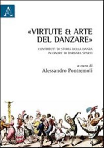 virtute Et Arte Del Danzare. Contributi Di Storia Della Danza In Onore Di Barbara Sparti