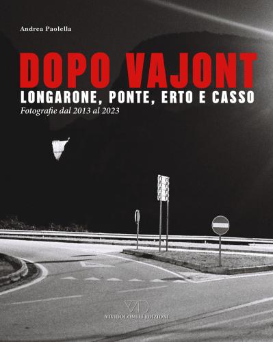 Dopo Vajont. Longarone, Ponte, Erto E Casso. Fotografie Dal 2013 Al 2023. Ediz. Illustrata