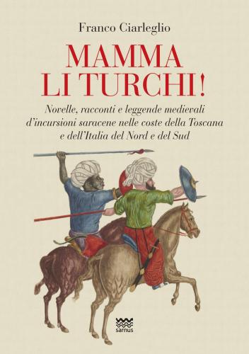 Mamma Li Turchi! Novelle, Racconti E Leggende Medievali D'incursioni Saracene Nelle Coste Della Toscana E Dell'italia Del Nord E Del Sud