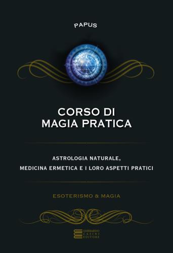 Corso Di Magia Pratica. Astrologia Naturale, Medicina Ermetica E I Loro Aspetti Pratici